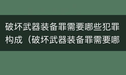 破坏武器装备罪需要哪些犯罪构成（破坏武器装备罪需要哪些犯罪构成要件）