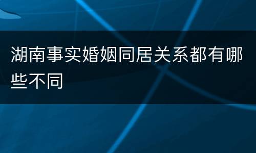 湖南事实婚姻同居关系都有哪些不同