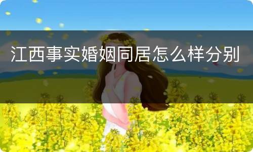 江西事实婚姻同居怎么样分别