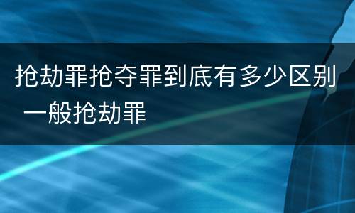 抢劫罪抢夺罪到底有多少区别 一般抢劫罪