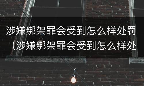 涉嫌绑架罪会受到怎么样处罚（涉嫌绑架罪会受到怎么样处罚呢）