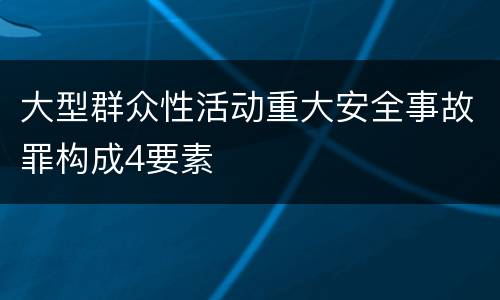 大型群众性活动重大安全事故罪构成4要素