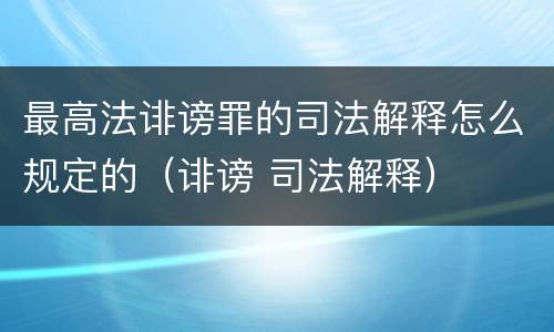 最高法诽谤罪的司法解释怎么规定的（诽谤 司法解释）