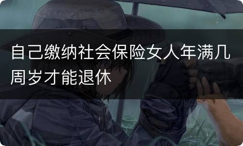 自己缴纳社会保险女人年满几周岁才能退休