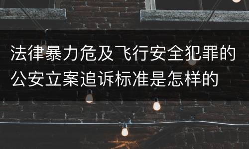 法律暴力危及飞行安全犯罪的公安立案追诉标准是怎样的