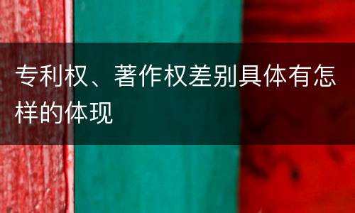 专利权、著作权差别具体有怎样的体现