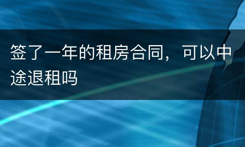 签了一年的租房合同，可以中途退租吗