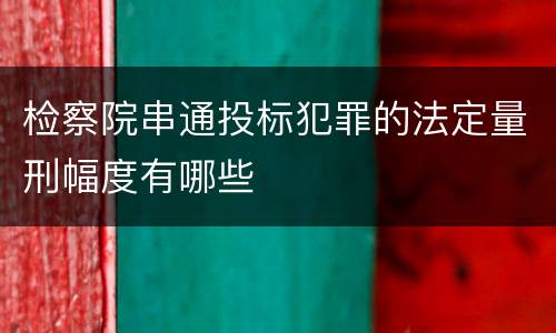 检察院串通投标犯罪的法定量刑幅度有哪些