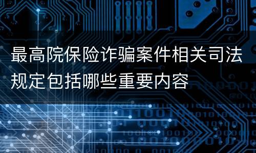 最高院保险诈骗案件相关司法规定包括哪些重要内容