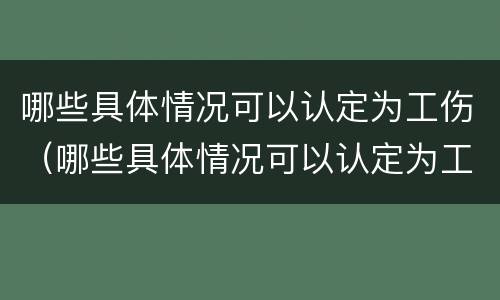 哪些具体情况可以认定为工伤（哪些具体情况可以认定为工伤案件）