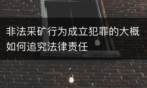 非法采矿行为成立犯罪的大概如何追究法律责任