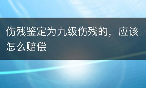 伤残鉴定为九级伤残的，应该怎么赔偿