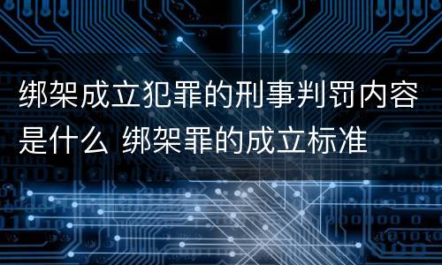 绑架成立犯罪的刑事判罚内容是什么 绑架罪的成立标准