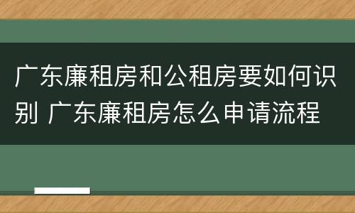 广东廉租房和公租房要如何识别 广东廉租房怎么申请流程