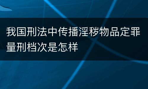 我国刑法中传播淫秽物品定罪量刑档次是怎样