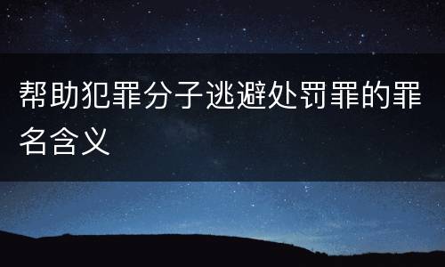 帮助犯罪分子逃避处罚罪的罪名含义