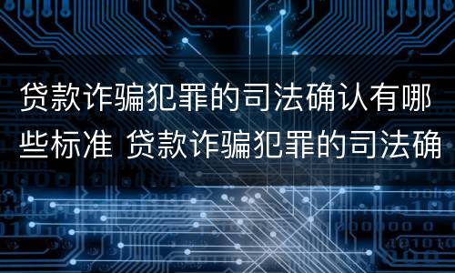 贷款诈骗犯罪的司法确认有哪些标准 贷款诈骗犯罪的司法确认有哪些标准要求