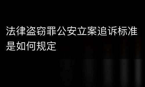 法律盗窃罪公安立案追诉标准是如何规定