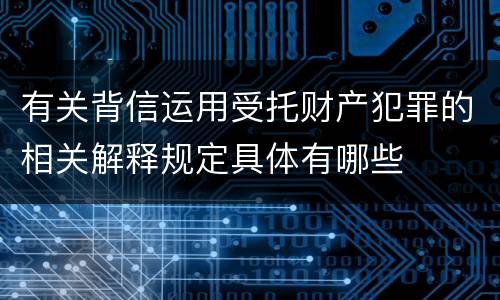 有关背信运用受托财产犯罪的相关解释规定具体有哪些