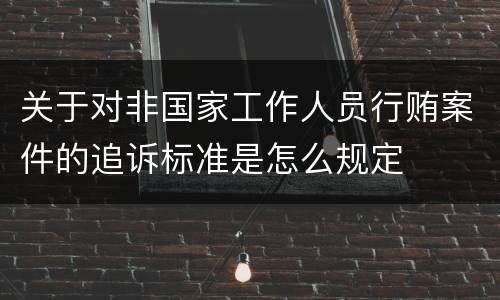 关于对非国家工作人员行贿案件的追诉标准是怎么规定