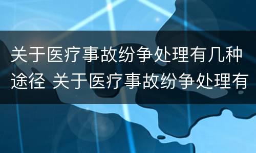 关于医疗事故纷争处理有几种途径 关于医疗事故纷争处理有几种途径和方法