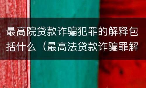 最高院贷款诈骗犯罪的解释包括什么（最高法贷款诈骗罪解释）