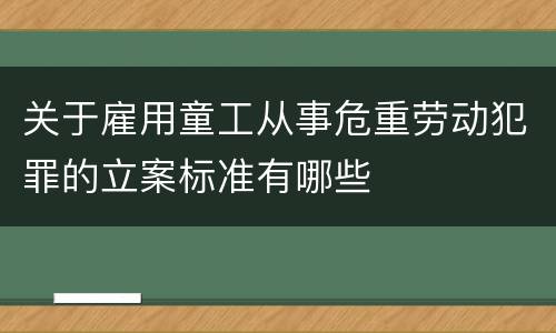 关于雇用童工从事危重劳动犯罪的立案标准有哪些