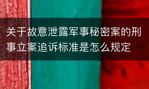 关于故意泄露军事秘密案的刑事立案追诉标准是怎么规定