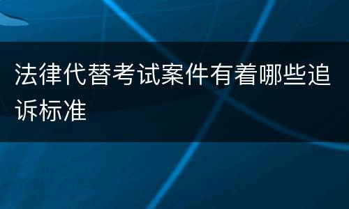 法律代替考试案件有着哪些追诉标准