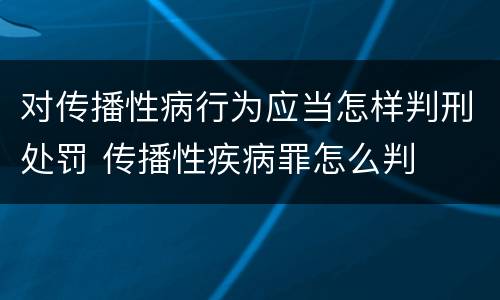 对传播性病行为应当怎样判刑处罚 传播性疾病罪怎么判