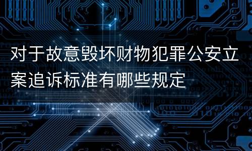 对于故意毁坏财物犯罪公安立案追诉标准有哪些规定