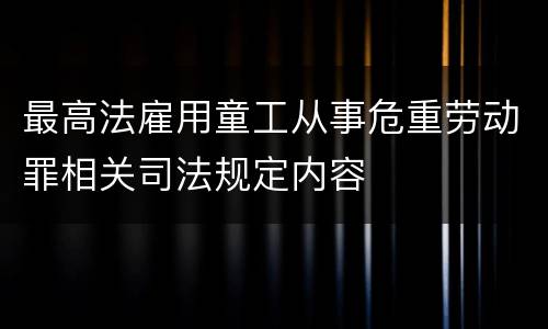 最高法雇用童工从事危重劳动罪相关司法规定内容