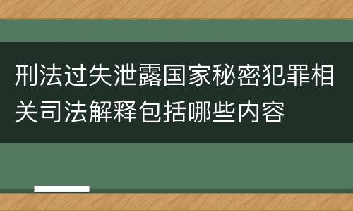 刑法过失泄露国家秘密犯罪相关司法解释包括哪些内容