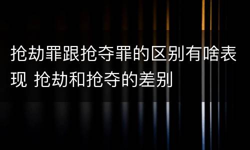 抢劫罪跟抢夺罪的区别有啥表现 抢劫和抢夺的差别