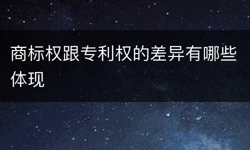 商标权跟专利权的差异有哪些体现