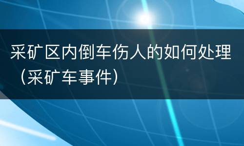 采矿区内倒车伤人的如何处理（采矿车事件）