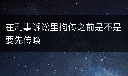 在刑事诉讼里拘传之前是不是要先传唤