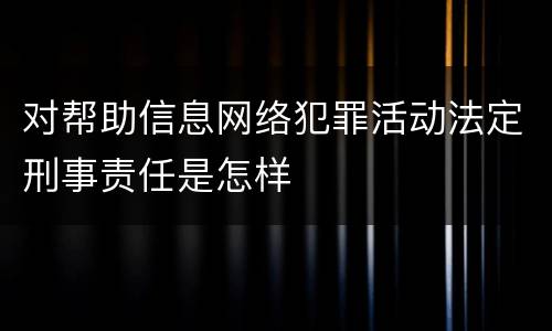 对帮助信息网络犯罪活动法定刑事责任是怎样