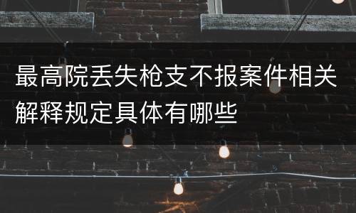 最高院丢失枪支不报案件相关解释规定具体有哪些