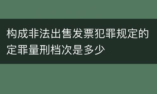 构成非法出售发票犯罪规定的定罪量刑档次是多少