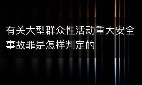 有关大型群众性活动重大安全事故罪是怎样判定的