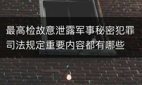 最高检故意泄露军事秘密犯罪司法规定重要内容都有哪些