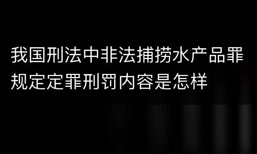 我国刑法中非法捕捞水产品罪规定定罪刑罚内容是怎样