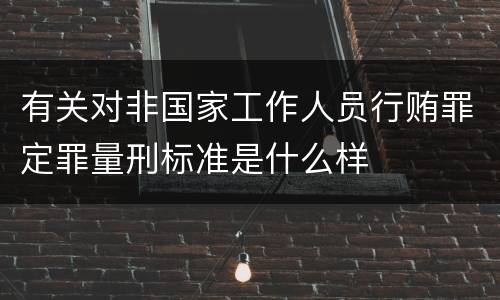 有关对非国家工作人员行贿罪定罪量刑标准是什么样