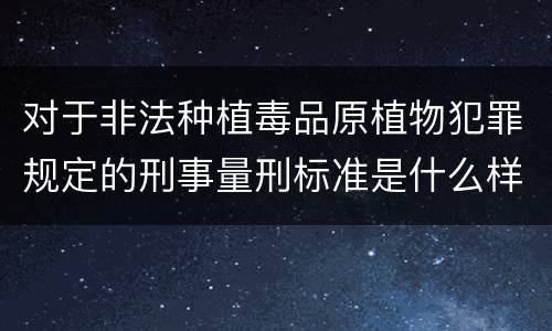 对于非法种植毒品原植物犯罪规定的刑事量刑标准是什么样的