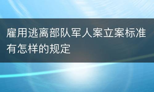 雇用逃离部队军人案立案标准有怎样的规定