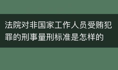 法院对非国家工作人员受贿犯罪的刑事量刑标准是怎样的