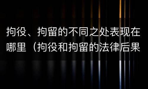 拘役、拘留的不同之处表现在哪里（拘役和拘留的法律后果）