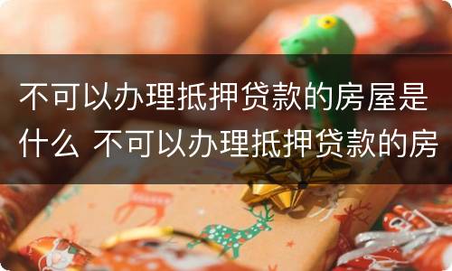 不可以办理抵押贷款的房屋是什么 不可以办理抵押贷款的房屋是什么性质