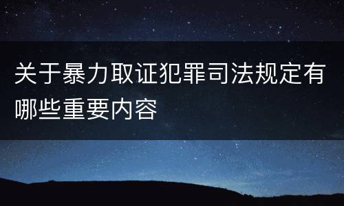 关于暴力取证犯罪司法规定有哪些重要内容